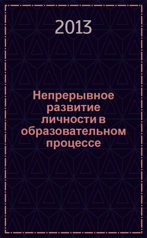 Непрерывное развитие личности в образовательном процессе (от дошкольника до выпускника вуза) : материалы Региональной научно-практической конференции (10 декабря 2012 г.)