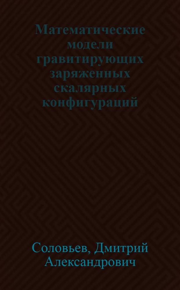 Математические модели гравитирующих заряженных скалярных конфигураций : автореф. дис. на соиск. уч. степ. к. ф.-м. н. : специальность 05.13.18 <Математическое моделирование, численные методы и комплексы программ>