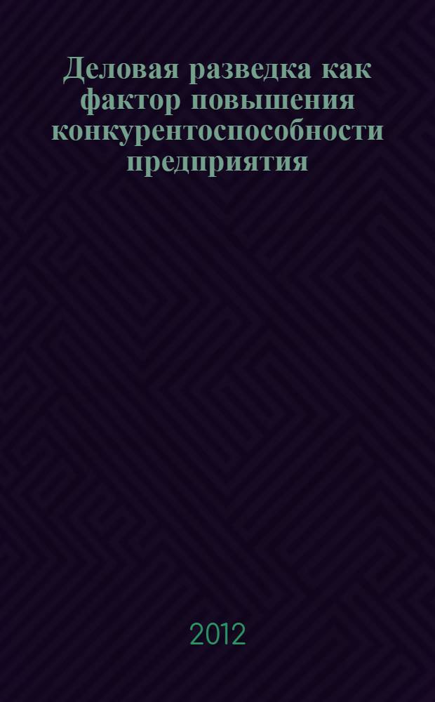 Деловая разведка как фактор повышения конкурентоспособности предприятия : автореф. дис. на соиск. учен. степ. к. э. н. : специальность 08.00.05 <Экономика и управление народным хозяйством по отраслям и сферам деятельности>