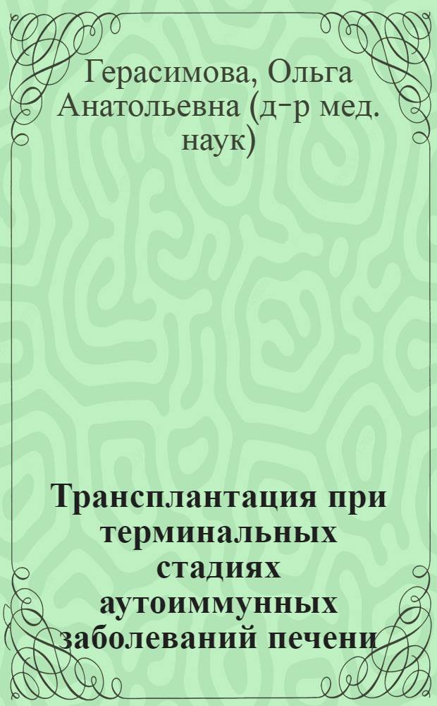 Трансплантация при терминальных стадиях аутоиммунных заболеваний печени: пути улучшения результатов : автореф. дис. на соиск. уч. степ. д. м. н. : специальность 14.01.24 <Трансплантология и искусственные органы>