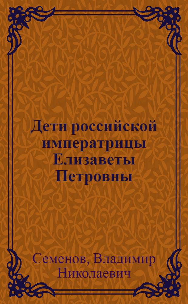 Дети российской императрицы Елизаветы Петровны : краткий исторический очерк