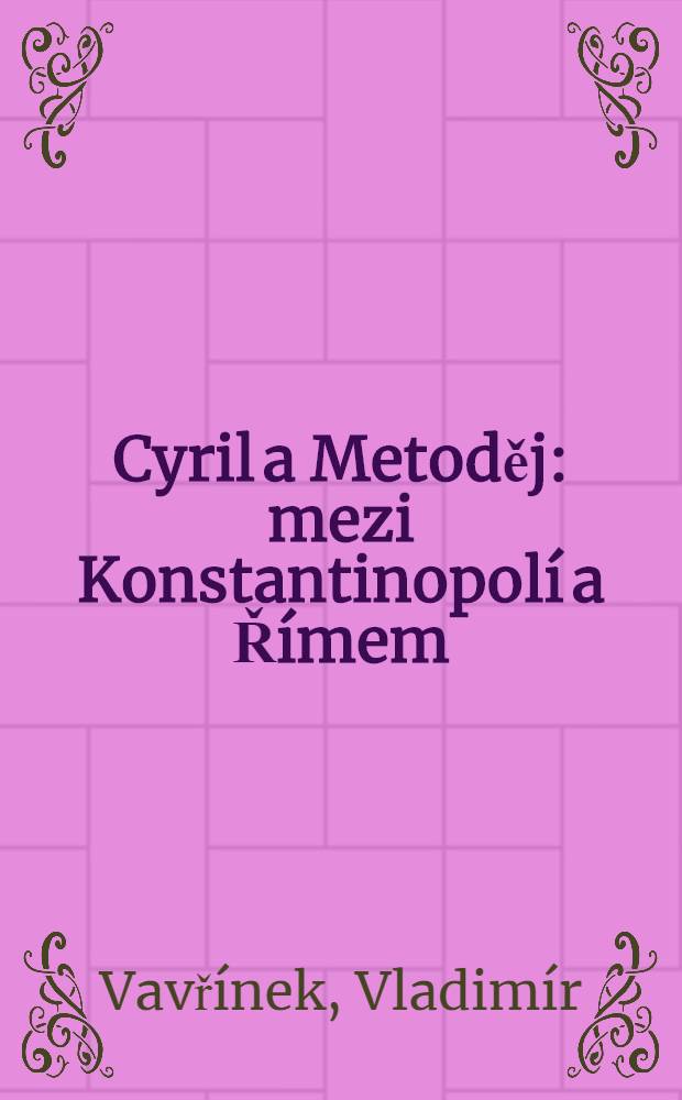 Cyril a Metoděj : mezi Konstantinopol&iacute; a Ř&iacute;mem = Кирилл и Мефодий.Между Константинополем и Римом.