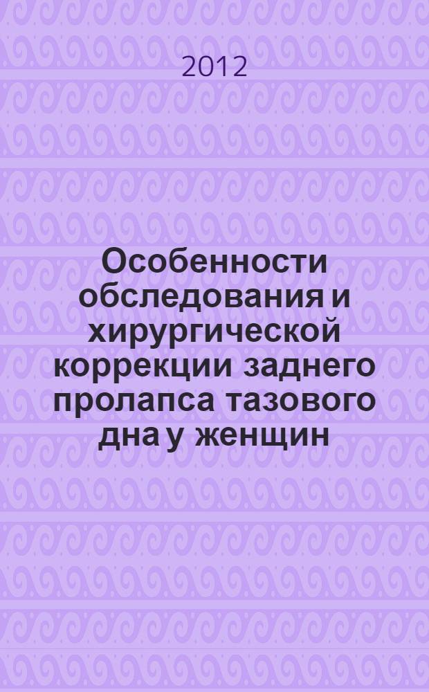 Особенности обследования и хирургической коррекции заднего пролапса тазового дна у женщин : автореф. дис. на соиск. уч. степ. к. м. н. : специальность 14.01.17 <Хирургия> : специальность 14.01.13 <Лучевая диагностика, лучевая терапия>