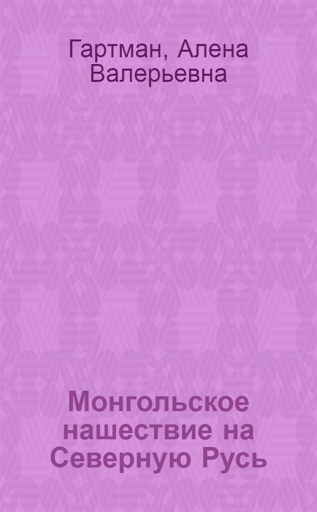 Монгольское нашествие на Северную Русь: хронология исторических событий : монография