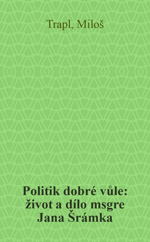 Politik dobré vůle : život a dílo msgre Jana Šrámka = Политик доброй воли: жизнь и деятельнсть магистра Яна Шрамека