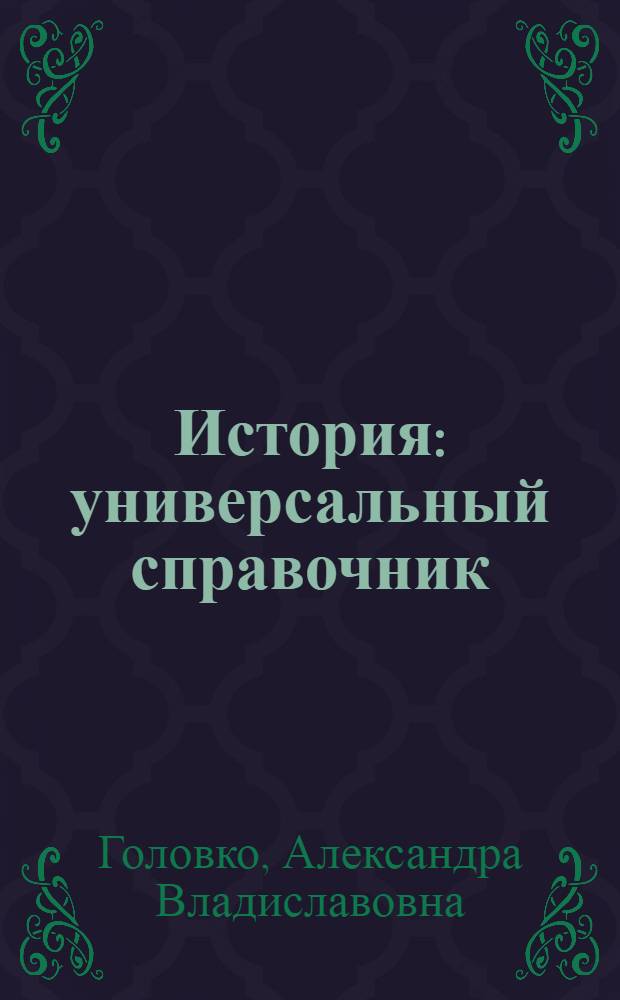 История : универсальный справочник : подробный теоретический материал, тренировочные заданий : для старшего школьного возраста