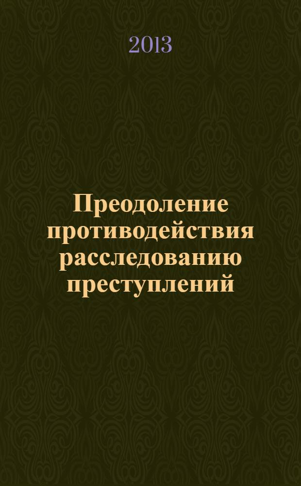 Преодоление противодействия расследованию преступлений : курс лекций : для курсантов и слушателей образовательный учреждений МВД России