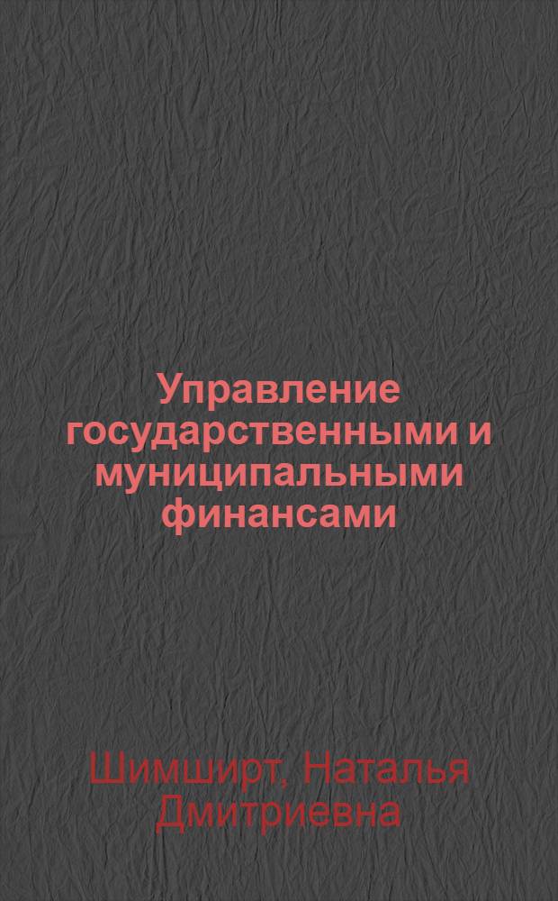 Управление государственными и муниципальными финансами : учебник для студентов высших учебных заведений, обучающихся по направлению подготовки 080100 "Экономика" (квалификация (степень) "бакалавр") : соответствует федеральному государственному образовательному стандарту 3-го поколения