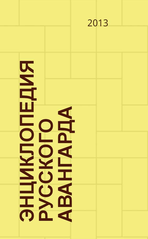 Энциклопедия русского авангарда : изобразительное искусство. Архитектура : биографии : биографии живописцев, архитекторов, графиков, скульпторов, художников книги, театра и кино, фотографов, историков искусства и архитектуры, художественных критиков, музейных работников, коллекционеров