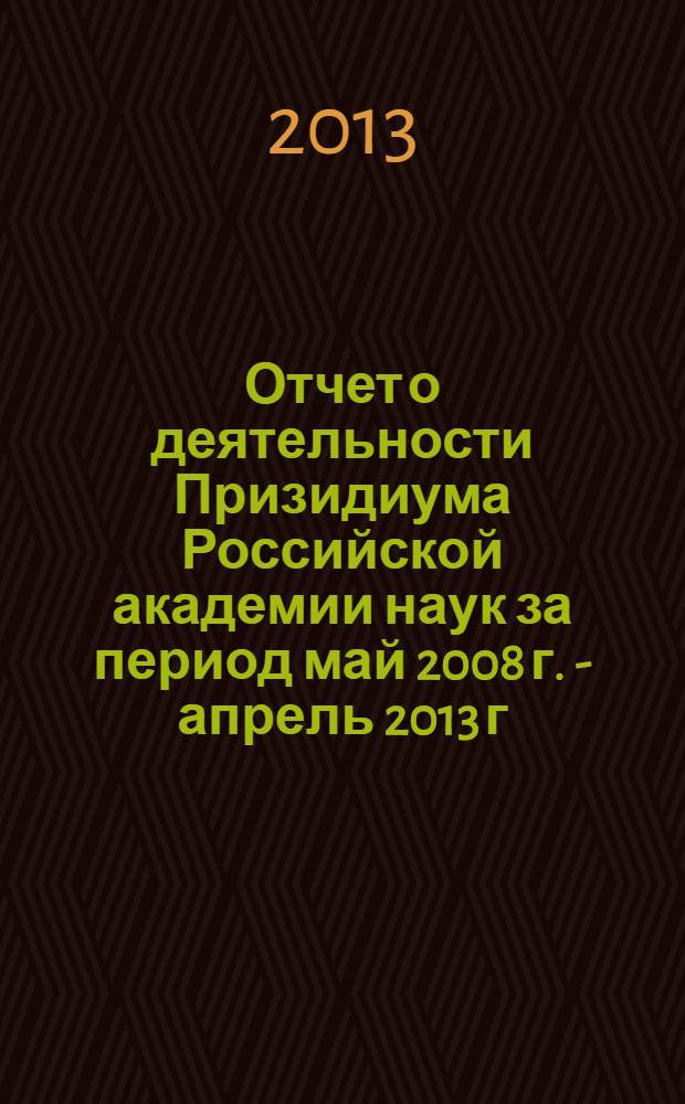 Отчет о деятельности Призидиума Российской академии наук за период май 2008 г. - апрель 2013 г.