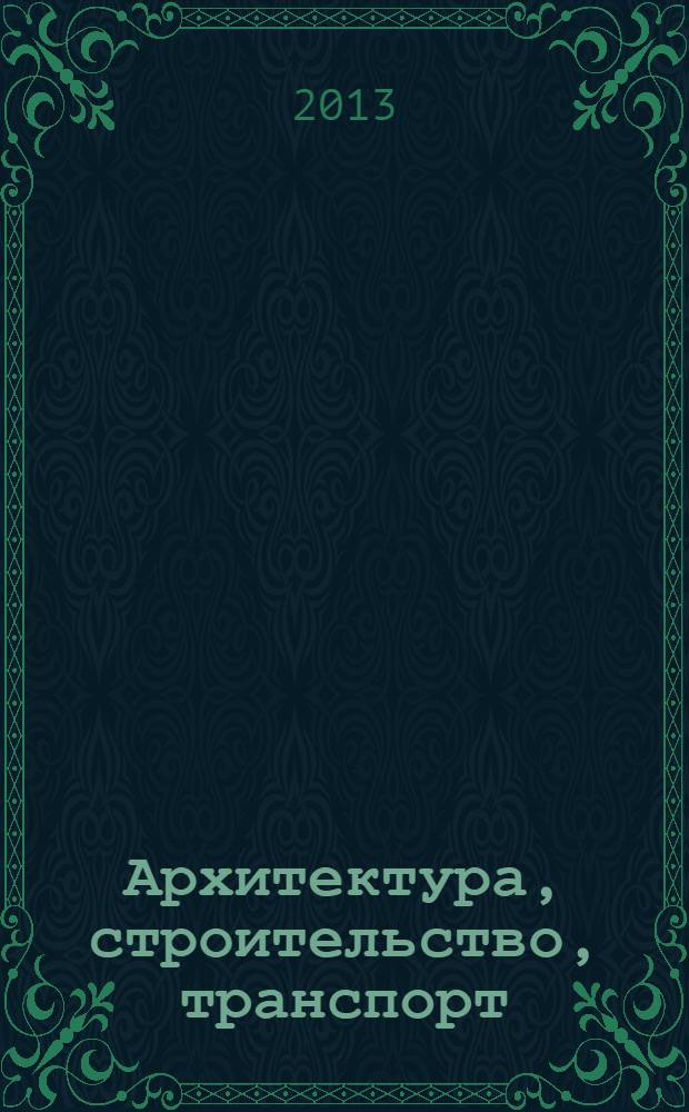 Архитектура, строительство, транспорт : международный конгресс : 67-я Научно-практическая конференция "Теория, методы проектирования машин и процессов в строительстве", посвященная 100-летию со дня рождения засл. деятеля науки и техники РСФСР, д-ра техн. наук, профессора Т. В. Алексеевой (с международным участием), 1-3 октября 2013 г., г. Омск : сборник научных трудов