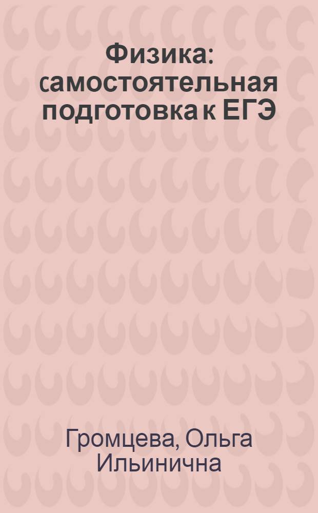 Физика : cамостоятельная подготовка к ЕГЭ : теоретический материал, обобщающие таблицы, подсказки к решению задач, алгоритмы решения задач, задачи для самостоятельного решения : универсальные материалы с методическими рекомендациями