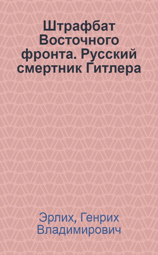Штрафбат Восточного фронта. Русский смертник Гитлера : три бестселлера одним томом