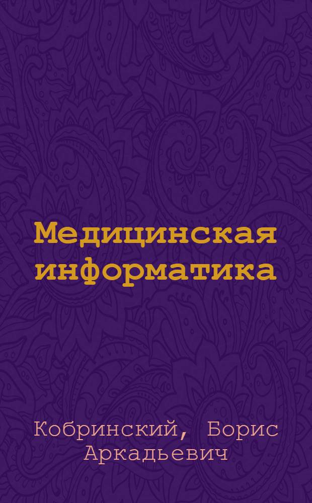 Медицинская информатика : учебник для студентов высших учебных заведений, обучающихся по медицинским специальностям и направлениям подготовки 060000 "Здравоохранение"
