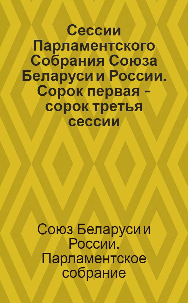 Сессии Парламентского Собрания Союза Беларуси и России. Сорок первая - сорок третья сессии, 5 апреля 2012 года, 26 июня 2012 года, 18 декабря 2012 года : информация о сессиях, стенограмма заседаний, протоколы