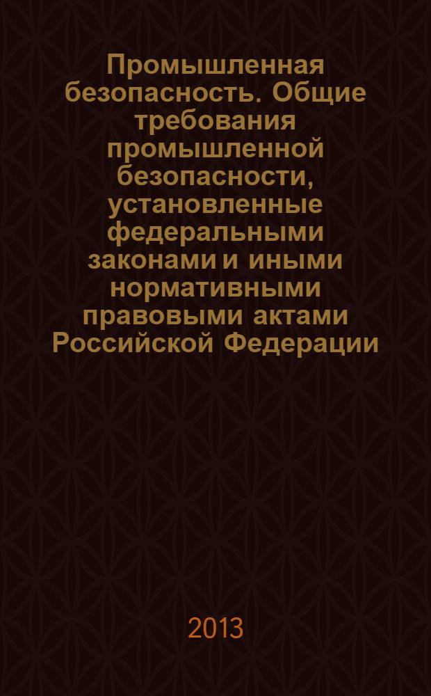 Промышленная безопасность. Общие требования промышленной безопасности, установленные федеральными законами и иными нормативными правовыми актами Российской Федерации : учебное пособие для руководителей и специалистов организаций, осуществляющих деятельность на опасных производственных объектах