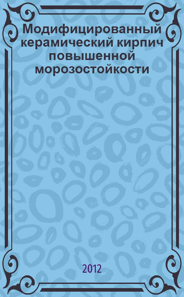 Модифицированный керамический кирпич повышенной морозостойкости : автореф. дис. на соиск. уч. степ. к. т. н. : специальность 05.23.05 <Строительные материалы и изделия>