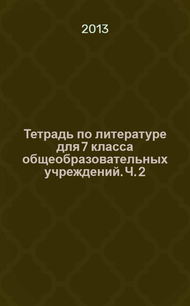 Тетрадь по литературе для 7 класса общеобразовательных учреждений. Ч. 2 : в 2 ч