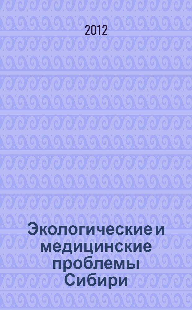 Экологические и медицинские проблемы Сибири : межрегиональная научно-практическая конференция молодых ученых, 1-2 марта 2012 г