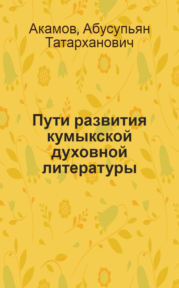 Пути развития кумыкской духовной литературы (XVII - нач. XX в.) : автореф. дис. на соиск. уч. степ. д. филол. н. : специальность 10.01.02 <Литература народов Российской Федерации с указанием конкретной литературы или группы литератур>