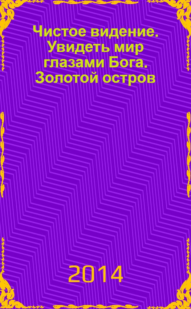 Чистое видение. Увидеть мир глазами Бога. Золотой остров : сборник по материалам лекций Свами Вишнудевананды Гири