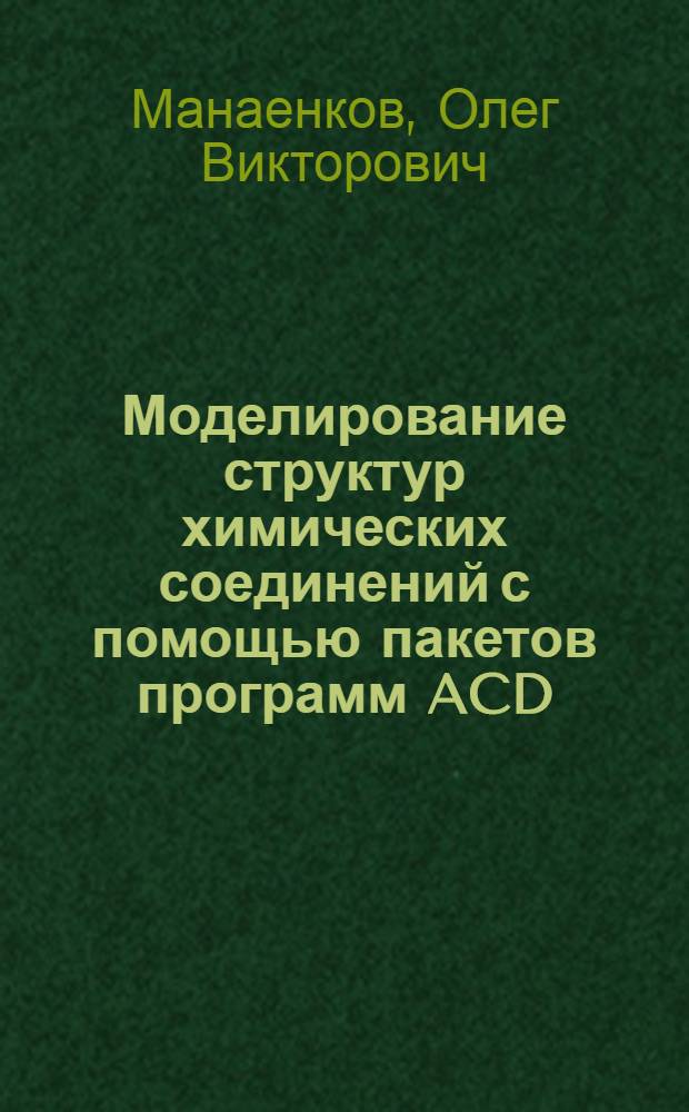 Моделирование структур химических соединений с помощью пакетов программ ACD/Chemsketch, Chemoffice, Hyperchem : учебное пособие для студентов направлений подготовки 240100 Химическая технология, 020100 Химия, 240700 Биотехнология и специальности 020201 Фундаментальная и прикладная химия