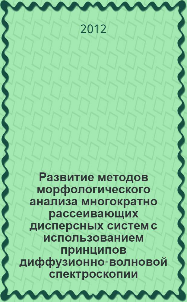 Развитие методов морфологического анализа многократно рассеивающих дисперсных систем с использованием принципов диффузионно-волновой спектроскопии : автореф. на соиск. уч. степ. к. ф.-м. н. : специальность 01.04.21 <Лазерная физика>