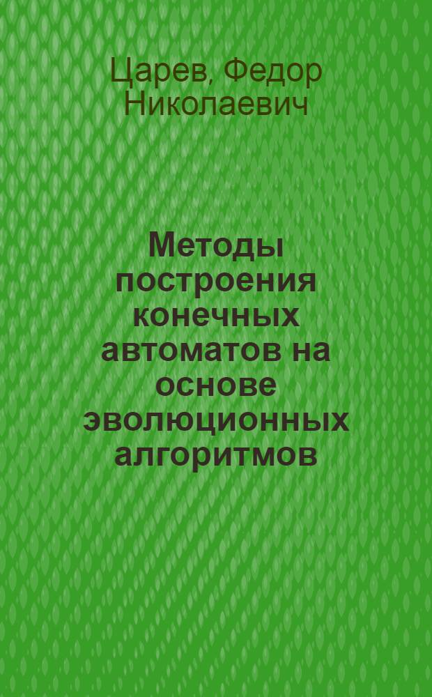 Методы построения конечных автоматов на основе эволюционных алгоритмов : автореф. дис. на соиск. уч. степ. к. т. н. : специальность 05.13.11 <Математическое и программное обеспечение вычислительных машин, комплексов и компьютерных сетей>