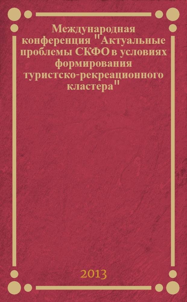 Международная конференция "Актуальные проблемы СКФО в условиях формирования туристско-рекреационного кластера" : сборник научных трудов. Т. 2