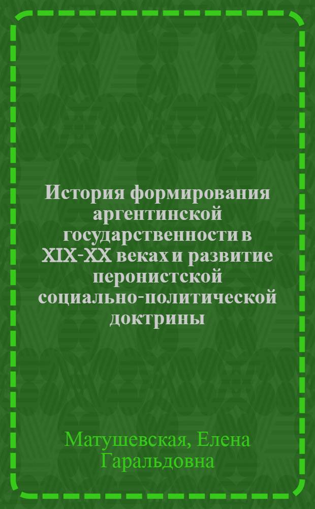 История формирования аргентинской государственности в XIX-XX веках и развитие перонистской социально-политической доктрины : монография