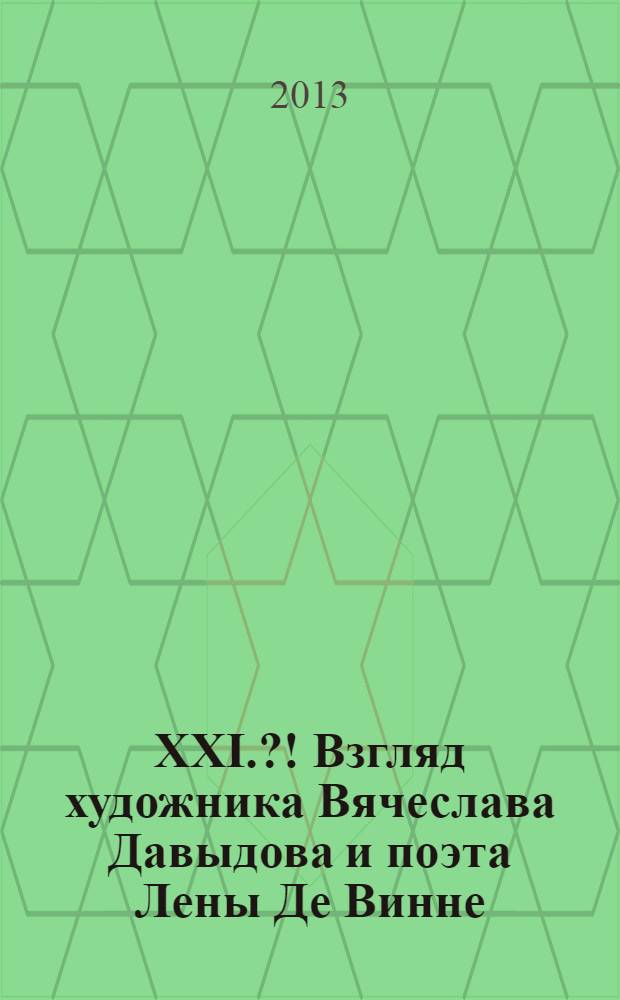 XXI.?! Взгляд художника Вячеслава Давыдова и поэта Лены Де Винне = XXI.?! Through the eyes of artist Vyacheslav Davydov and poet Lena De Vinne : каталог выставки