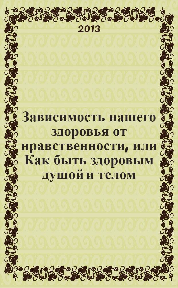 Зависимость нашего здоровья от нравственности, или Как быть здоровым душой и телом : учебно-методическое пособие : к 95-летию СПб ГБУЗ "БСМЭ" и к 15-летию Санкт-Петербургского университета МВД России