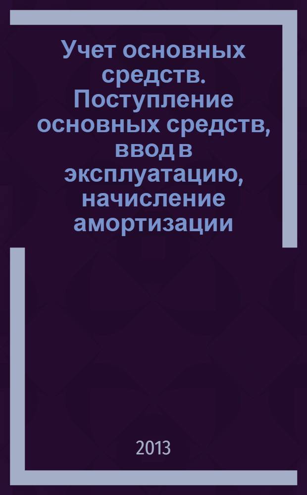 Учет основных средств. Поступление основных средств, ввод в эксплуатацию, начисление амортизации : электронное учебное пособие : для студентов специальности 080502 "Экономика и управление на предприятии (по отраслям)"