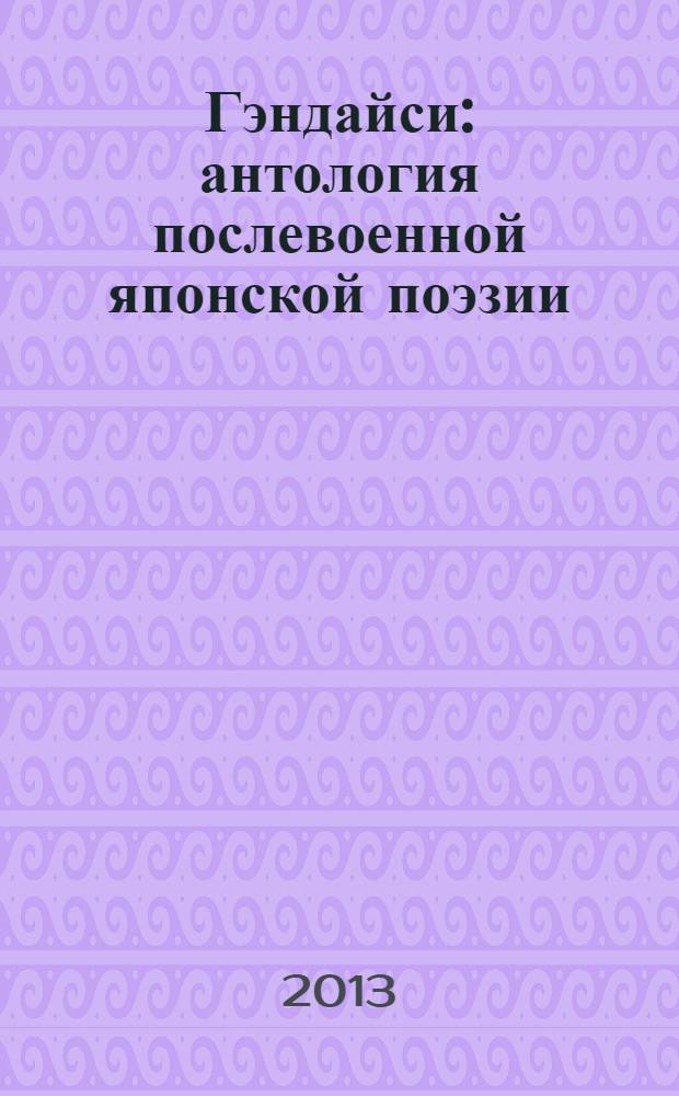 Гэндайси: антология послевоенной японской поэзии : сто одно стихотворение пятидесяти пяти поэтов