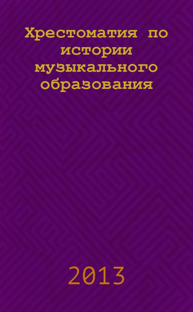Хрестоматия по истории музыкального образования : по курсам "История русской музыки", "История педагогики" и др.