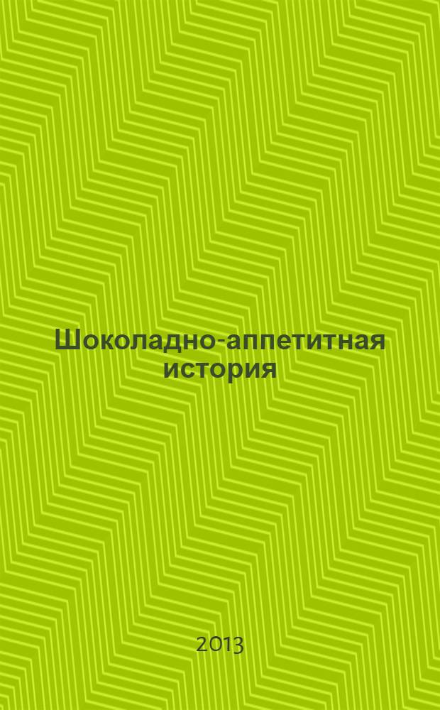 Шоколадно-аппетитная история : для детей старше шести лет