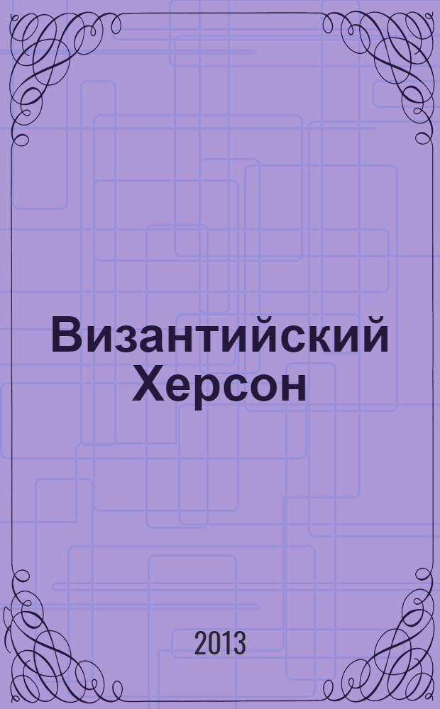Византийский Херсон (вторая половина VI - первая половина X вв.) : очерки истории и культуры. Ч. 2