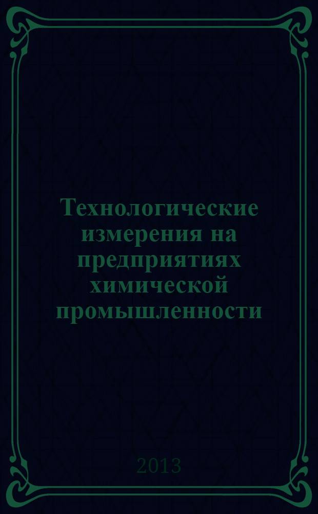 Технологические измерения на предприятиях химической промышленности : учебное пособие для студентов АлтГТУ, обучающихся по направлениям подготовки 240100 "Химическая технология" и 241000 "Энерго- и ресурсосберегающие процессы в химической технологии, нефтехимии и биотехнологии". Ч. 1 : Автоматический контроль технологических параметров