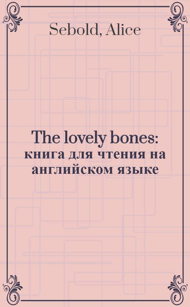 The lovely bones : книга для чтения на английском языке = Милые кости