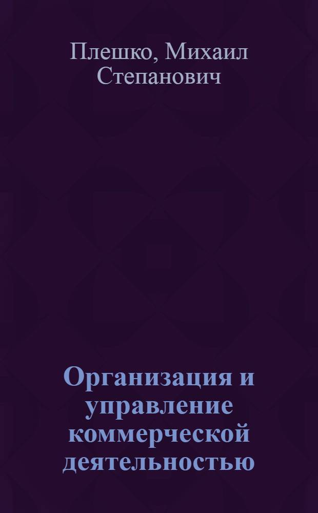 Организация и управление коммерческой деятельностью : методические указания к выполнению курсовой работы для студентов 2 курса направления 100800 "Товароведение" (профиль "Товароведение и экспертиза в сфере производства и обращения непродовольственных товаров и сырья") всех форм обучения