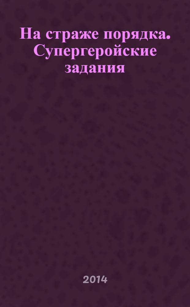 На страже порядка. Супергеройские задания : развиваем память и внимание : для старшего дошкольного и младшего школьного возраста : 0+