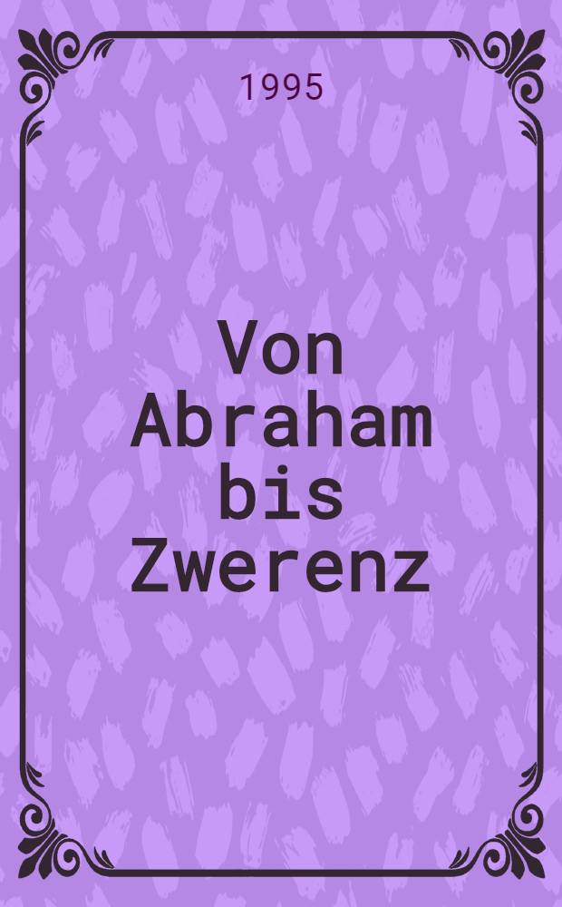 Von Abraham bis Zwerenz : eine Anthologie des Bundesministeriums für Bildung, Wissenschaft, Forschung und Technologie, Bonn und des Ministeriums für Bildung, Wissenschaft und Weiterbildung des Landes Rheinland-Pfalz als Beitrag zur geistig-kulturellen Einheit in Deutschland. Bd. 1
