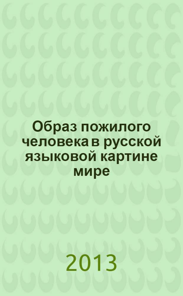 Образ пожилого человека в русской языковой картине мире : монография