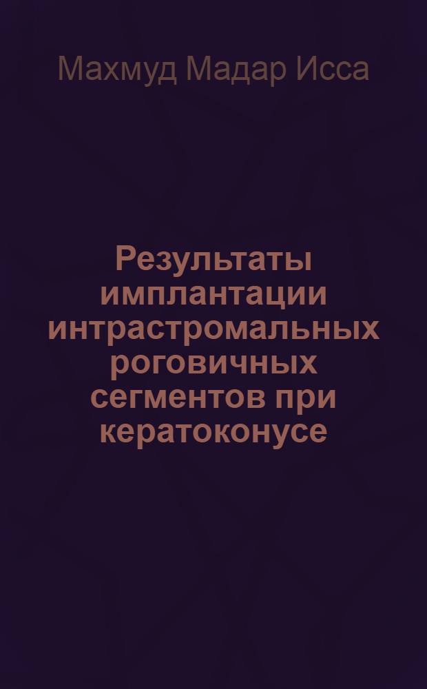Результаты имплантации интрастромальных роговичных сегментов при кератоконусе : автореф. дис. на соиск. уч. степ. к. м. н. : специальность 14.01.07 <Глазные болезни>