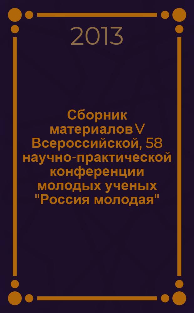 Сборник материалов V Всероссийской, 58 научно-практической конференции молодых ученых "Россия молодая", 16-19 апреля 2013 г. : в 2 т.