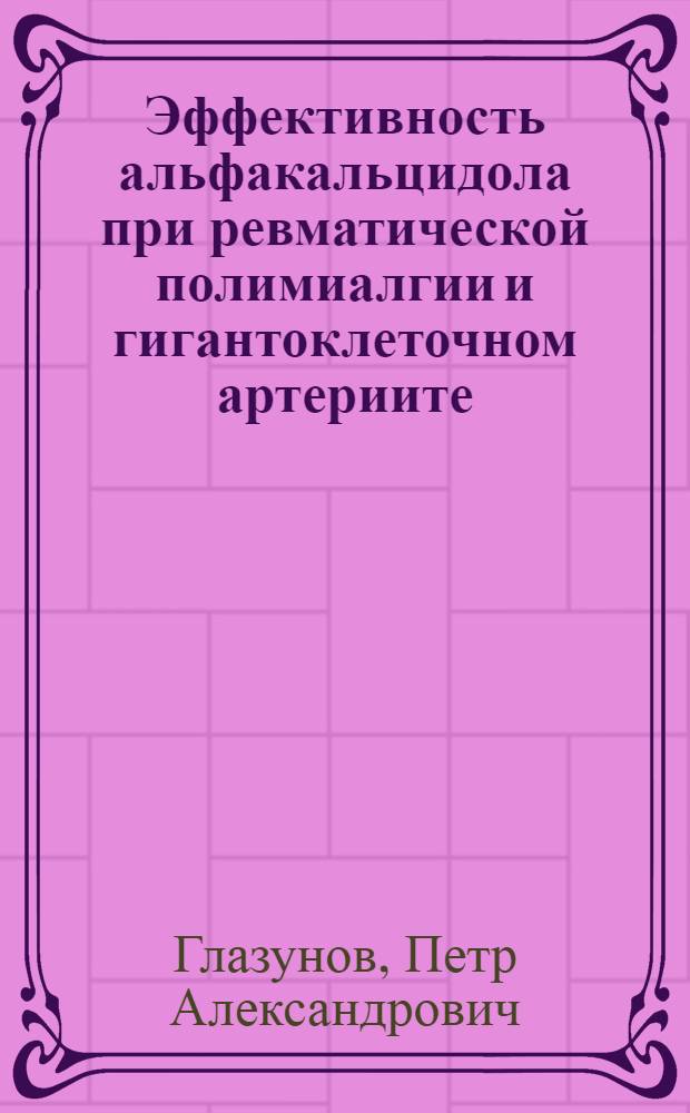 Эффективность альфакальцидола при ревматической полимиалгии и гигантоклеточном артериите : автореф. дис. на соиск. уч. степ. к. м. н. : специальность 14.01.04 <Внутренние болезни>
