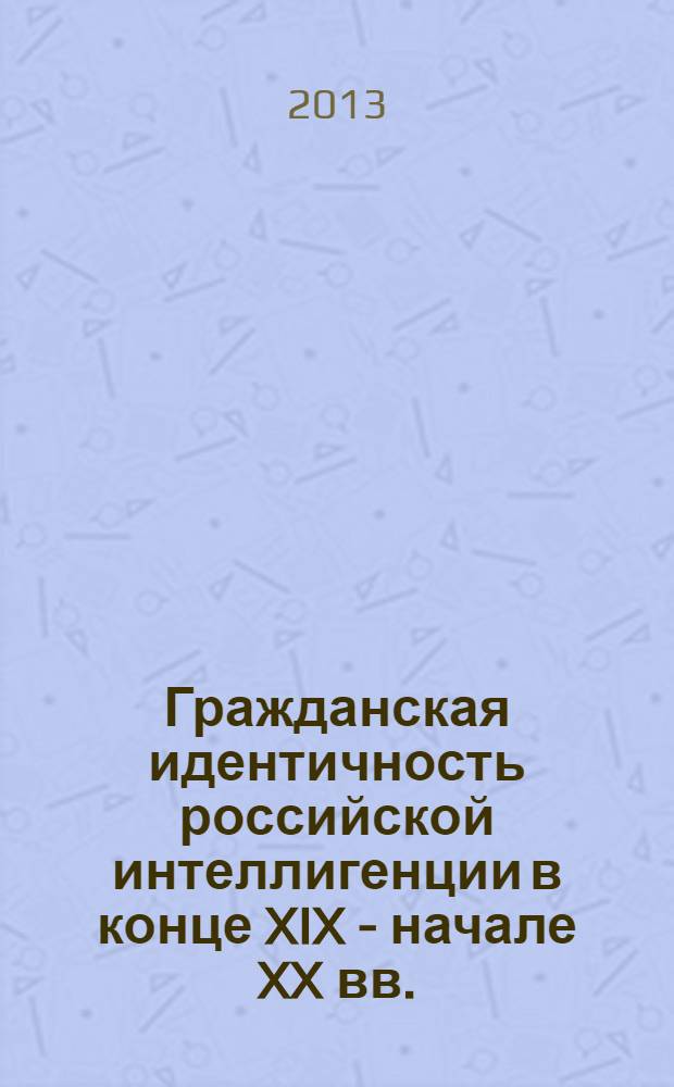 Гражданская идентичность российской интеллигенции в конце XIX - начале XX вв. : сборник статей