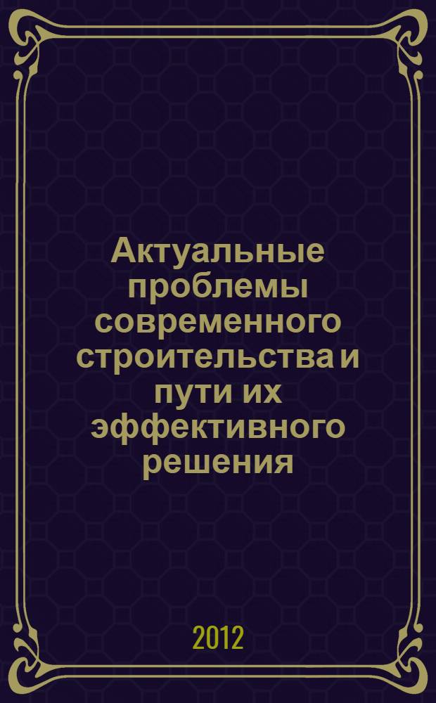 Актуальные проблемы современного строительства и пути их эффективного решения : материалы Международной научно-практической конференции 10-12 октября 2012 года. Ч. 1