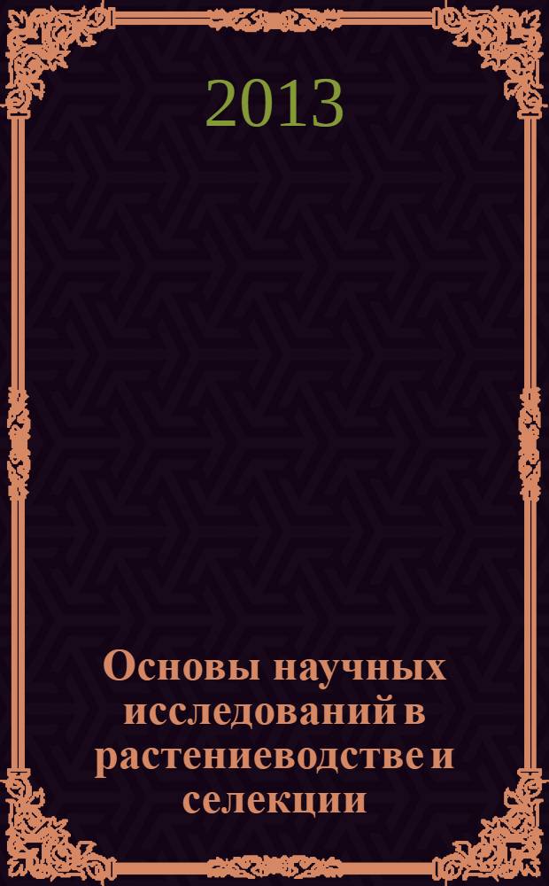 Основы научных исследований в растениеводстве и селекции : учебное пособие для студентов, обучающихся по направлению 110400 - "Агрономия"