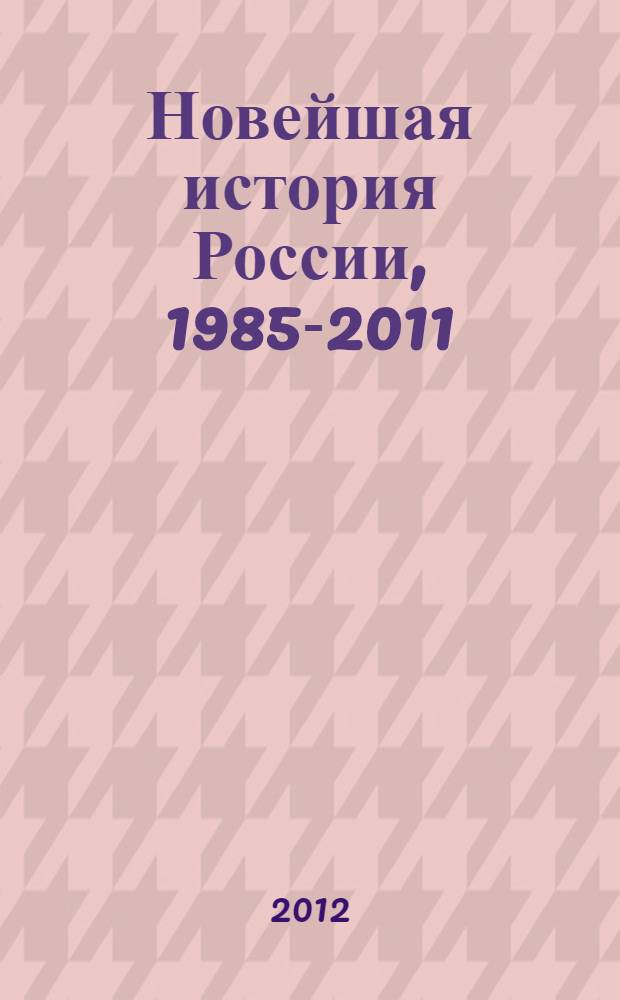 Новейшая история России, 1985-2011 : записки современника